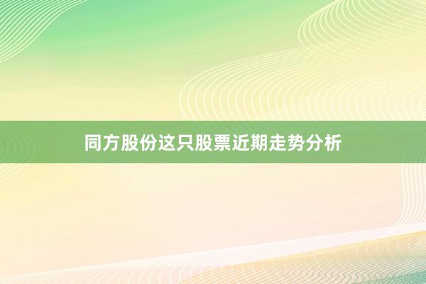 同方股份这只股票近期走势分析