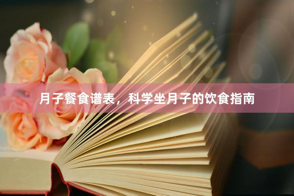 月子餐食谱表，科学坐月子的饮食指南