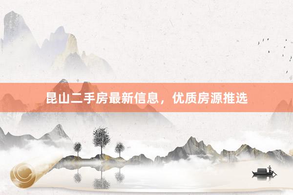 昆山二手房最新信息，优质房源推选