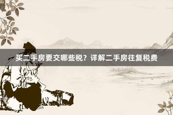 买二手房要交哪些税？详解二手房往复税费