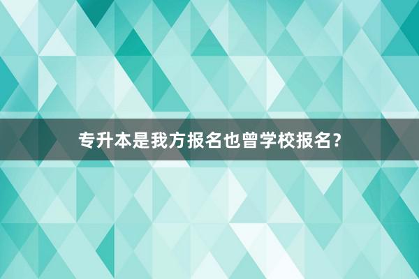 专升本是我方报名也曾学校报名？