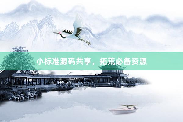 小标准源码共享，拓荒必备资源