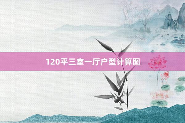 120平三室一厅户型计算图