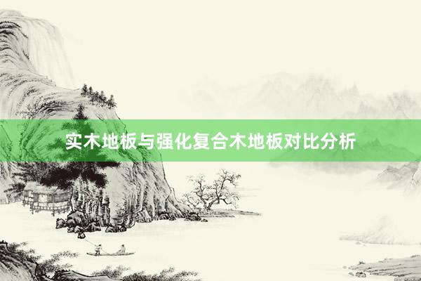 实木地板与强化复合木地板对比分析