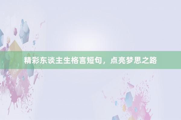 精彩东谈主生格言短句，点亮梦思之路