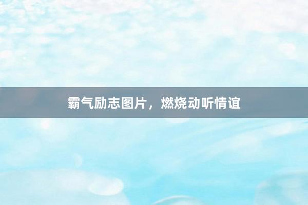 霸气励志图片，燃烧动听情谊