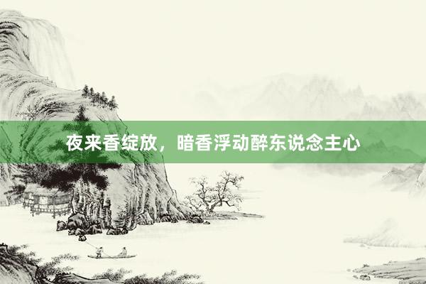 夜来香绽放，暗香浮动醉东说念主心