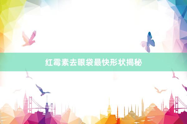 红霉素去眼袋最快形状揭秘