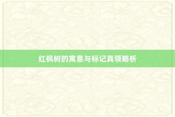 红枫树的寓意与标记真领略析