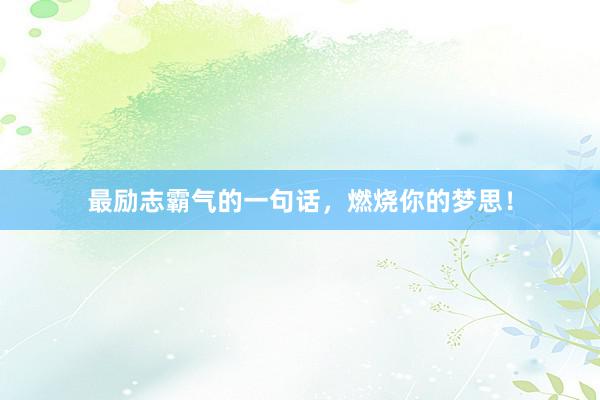 最励志霸气的一句话，燃烧你的梦思！