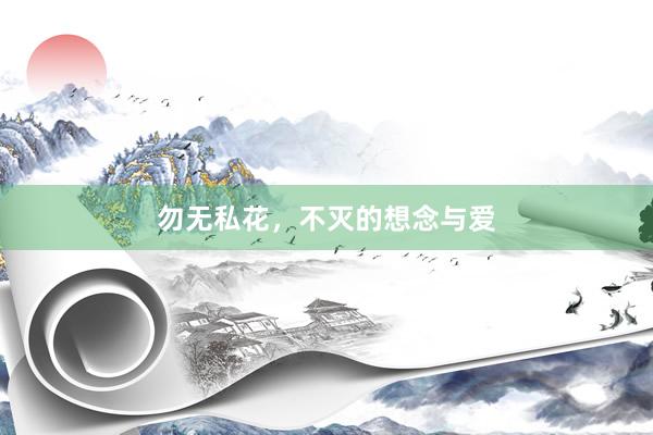 勿无私花，不灭的想念与爱