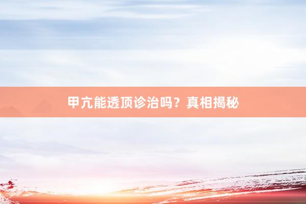 甲亢能透顶诊治吗?真相揭秘