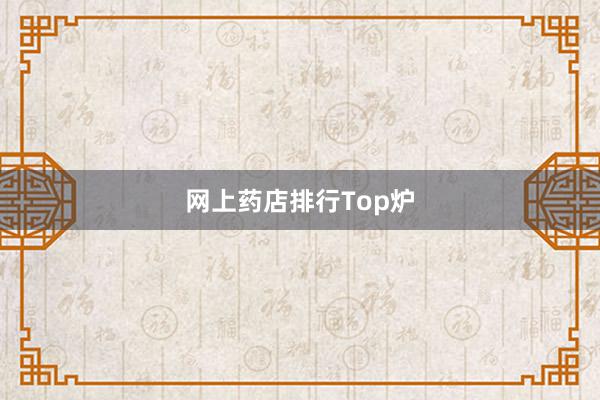 网上药店排行Top炉