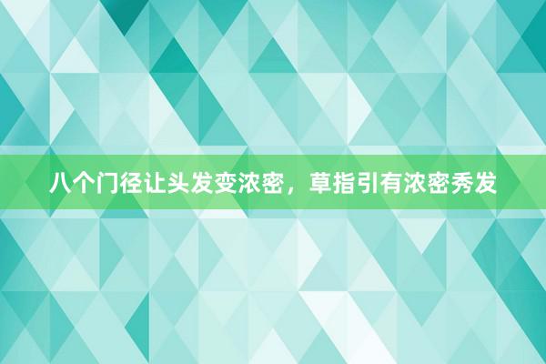 八个门径让头发变浓密，草指引有浓密秀发
