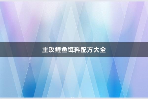 主攻鲤鱼饵料配方大全