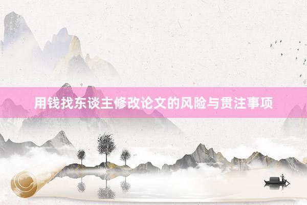 用钱找东谈主修改论文的风险与贯注事项