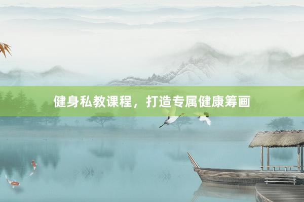 健身私教课程，打造专属健康筹画